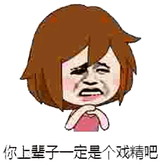 你上辈子一定是个戏精吧北鼻斗图表情

