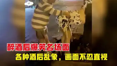 醉酒后爆笑名场面各种酒后乱象,画面不忍直视
