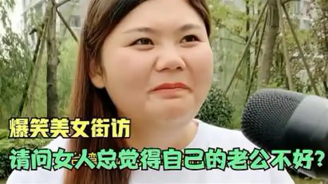 爆笑美女采访请问为什么女人总觉得自己的老公不好你品
